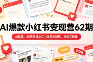 【9735期】AI爆款小红书变现营62期2026年5月，AI赋能，45天掌握小红书变现全流程