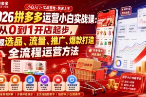 【9742期】2026拼多多运营小白实战课：从0到1开店起步，掌握选品、流量、推广