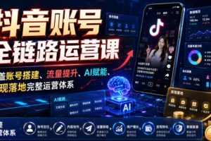 【9746期】抖音账号全链路运营课，覆盖账号搭建、流量提升、AI赋能、变现落地完整
