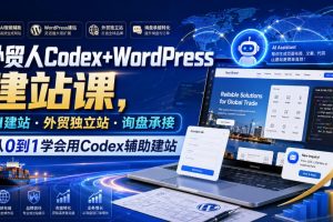 【9747期】外贸人Codex+WordPress建站课，AI建站·外贸独立站·询盘承接