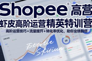 【9750期】Shopee虾皮高阶运营精英特训营，高阶运营技巧+流量提升+转化率优化