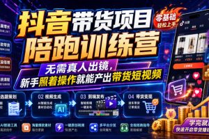 【9751期】抖音带货项目陪跑训练营，无需真人出镜，新手照着操作就能产出带货